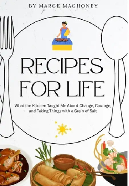 Recipes for Life: What the Kitchen Taught Me About Change, Courage & Taking Things Lightly by Marge Maghoney