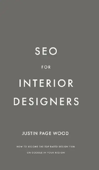 SEO for Interior Designers: How to become the top rated interior design firm on Google in your region by Justin Page Wood