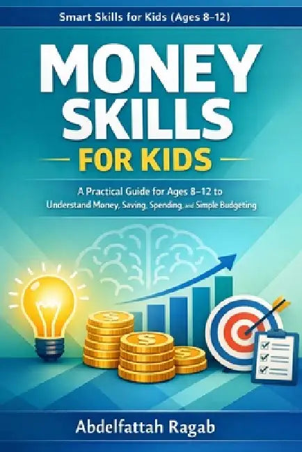 Money Skills for Kids: A Practical Guide for Ages 8-12 to Understand Money and Simple Budgeting by Abdelfattah Ragab