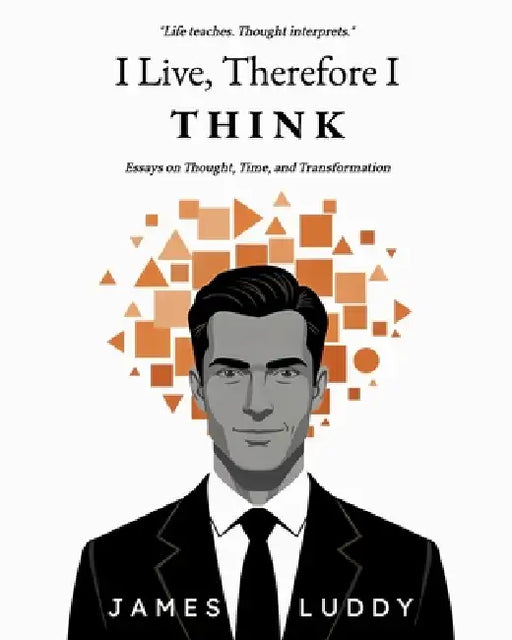 I Live, Therefore I THINK: Essays on Thought, Time, and Transformation by James Luddy