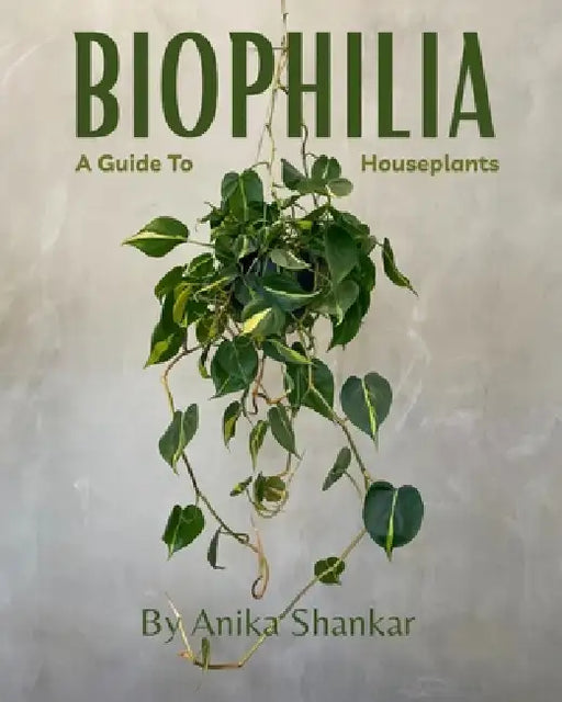 Biophilia: A Guide To Houseplants by Anika Shankar