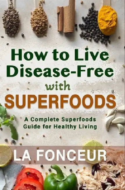 How to Live Disease-Free with Superfoods - Color Print: A Complete Superfoods Guide for Healthy Living by La Fonceur
