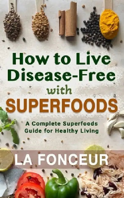 How to Live Disease-Free with Superfoods - Color Print: A Complete Superfoods Guide for Healthy Living by La Fonceur