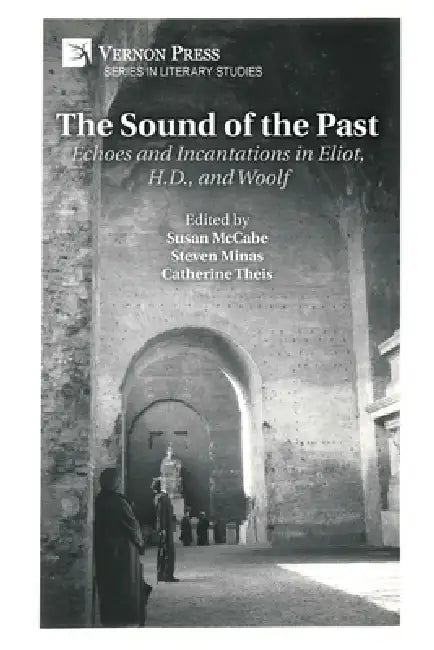 The Sound of the Past: Echoes and Incantations in Eliot, H.D., and Woolf by Susan McCabe, Steven Minas, Catherine Theis