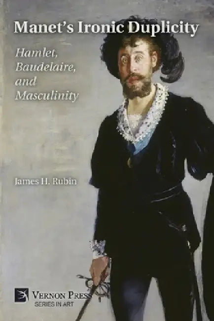 Manet's Ironic Duplicity: Hamlet, Baudelaire, and Masculinity (Premium color) by James H. Rubin