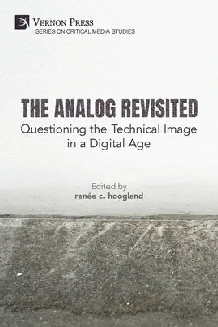 The Analog Revisited: Questioning the Technical Image in a Digital Age by Renée C. Hoogland