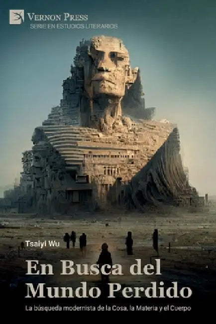 En Busca del Mundo Perdido: La búsqueda modernista de la Cosa, la Materia y el Cuerpo by Tsaiyi Wu