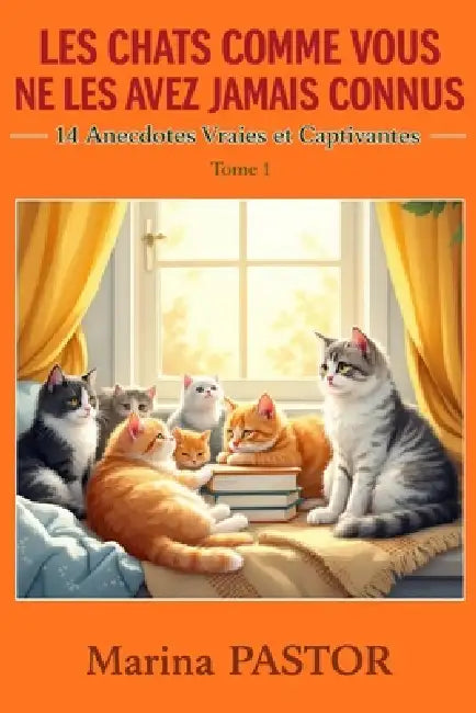 Les Chats Comme Vous Ne Les Avez Jamais Connus: 14 Anecdotes Vraies et Captivantes.: Histoires Inspirantes Sur Nos Compagnons. Tome 1. by Marina Pastor