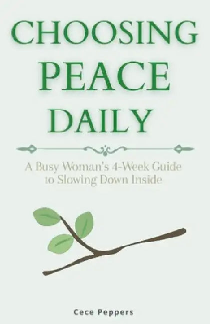 Choosing Peace Daily: A Busy Woman's 4-Week Guide to Slowing Down Inside by Cece Peppers