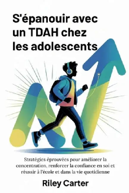 S'Épanouir Avec Un Tdah Chez Les Adolescents: Stratégies éprouvées pour améliorer la concentration, renforcer la confiance en soi et réussir à l'école by Riley Carter