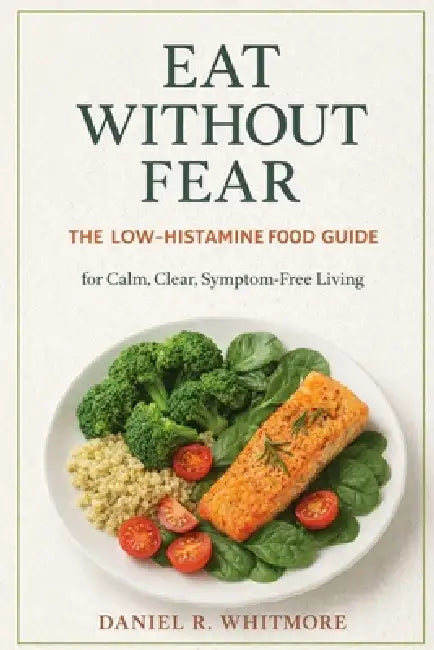 Eat Without Fear: The Low-Histamine Food Guide for Calm, Clear, Symptom-Free Living by Daniel R. Whitmore