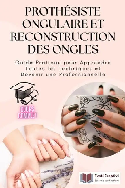Prothésiste Ongulaire et Reconstruction des Ongles: Guide Pratique pour Apprendre Toutes les Techniques et Devenir une Professionnelle by Testi Creativi