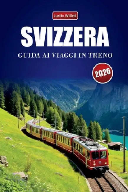 Svizzera Guida AI Viaggi in Treno 2026: Esplora rotte panoramiche, paesaggi alpini, mappe regionali, itinerari e consigli pratici sul treno in tutta E by Justin Willett