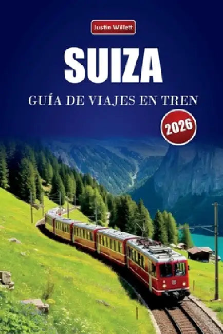 Suiza Guía de Viajes En Tren 2026: Explora rutas panorámicas, paisajes alpinos, mapas regionales, itinerarios y consejos prácticos sobre trenes por to by Justin Willett