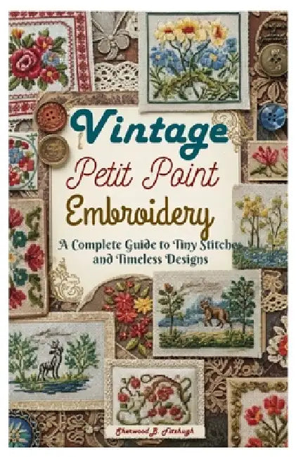 Vintage Petit Point Embroidery: A Complete Guide to Tiny Stitches and Timeless Designs by Sherwood B. Fitzhugh