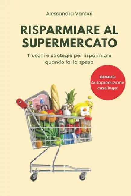Risparmiare al Supermercato: guida completa per imparare a tagliare i costi della spesa: Tutti i trucchi e le strategie per risparmiare, e tante ricet by Alessandra Venturi