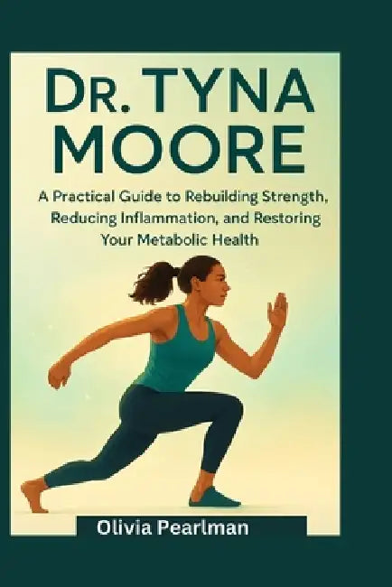 Dr Tyna moore: A practical guide to rebuilding strength, reducing inflammation, and restoring your metabolic health by Olivia Pearlman
