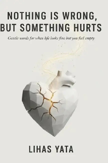 Nothing Is Wrong, But Something Hurts: Gentle Words for When Life Looks Fine but you Feel Empty by Lihas Yata