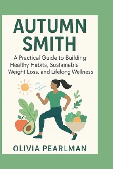 Autumn Smith: A practical guide to building healthy habits, sustainable weight loss, and lifelong wellness by Olivia Pearlman
