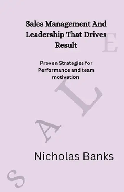 Sales Management And Leadership That Drives Result: Proven strategies for performance and team motivation by Nicholas Banks