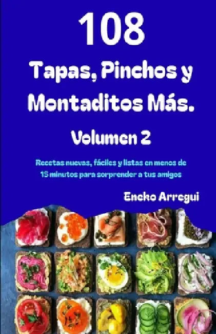 108 Tapas, Pinchos y Montaditos Más: Volumen 2 108 recetas nuevas, fáciles y listas en menos de 15 minutos para sorprender a tus amigos. by Eneko Arregui