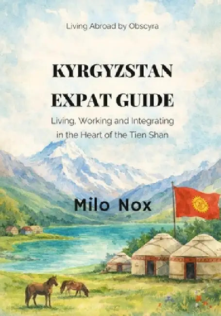 Kyrgyzstan Expat Guide: Living, Working and Integrating in the Heart of the Tien Shan by Milo Nox