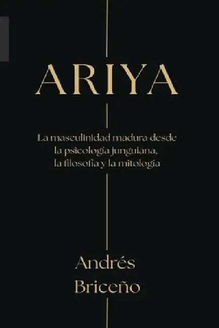 Ariya: La masculinidad madura desde la psicología junguiana, la filosofía y la mitología by Andrés Briceño