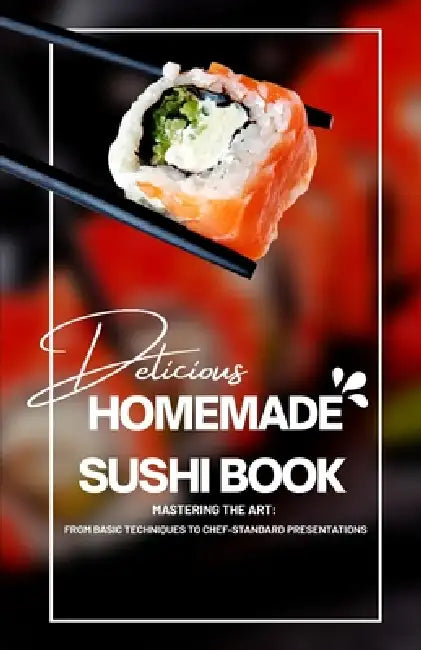 Homemade Sushi Book: Mastering the Art: From Basic Techniques to Chef-Standard Presentations by Ceren Büyükçavuş