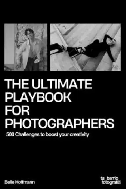 The Ultimate Playbook For Photographers: 500 Challenges to boost your creativity by Belle Hoffmann
