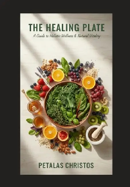 The Healing Plate: A guide to holistic wellness & Natural Vitality by Christos Petalas