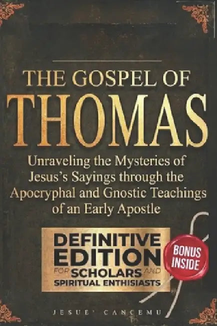 The Gospel of Thomas: Unraveling the Mysteries of Jesus's Sayings through the Apocryphal and Gnostic Teachings of an Early Apostle by Jesuè Cancemu