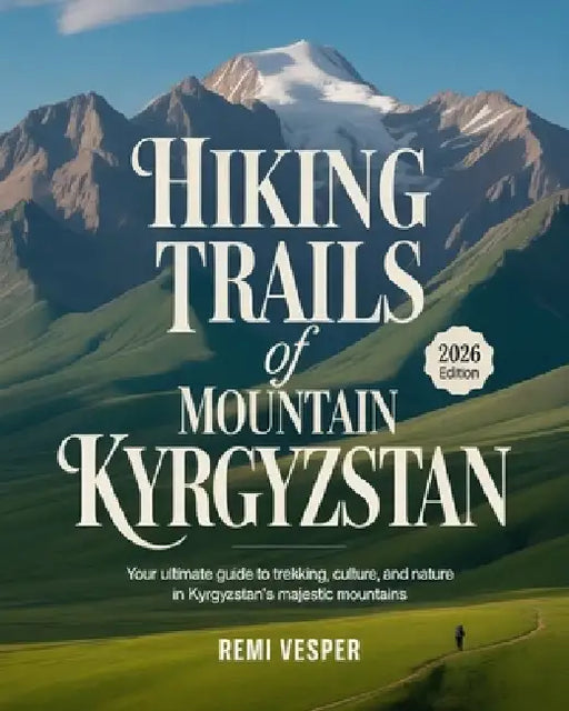 Hiking Trails of Mountain Kyrgyzstan: Your Ultimate Guide to Trekking, Culture, and Nature in Kyrgyzstan's Majestic Mountains by Remi Vesper