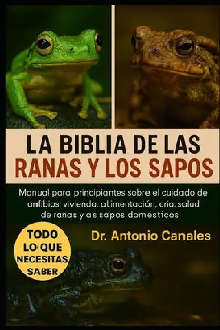 La Biblia de Las Ranas Y Los Sapos: Manual para principiantes sobre el cuidado de anfibios: vivienda, alimentación, cría, comportamiento y salud de ra by Antonio Canales