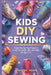 Kids DIY Sewing: Simple Step-by-Step Projects to Create Fun Outfits, Gifts, and Crafts for Ages 7-12 by Macarius Thorne