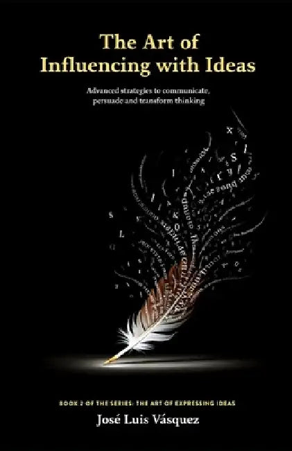 The Art of Influencing with Ideas: Advanced strategies for communicating, persuading, and transforming thought by José Luis Vásquez