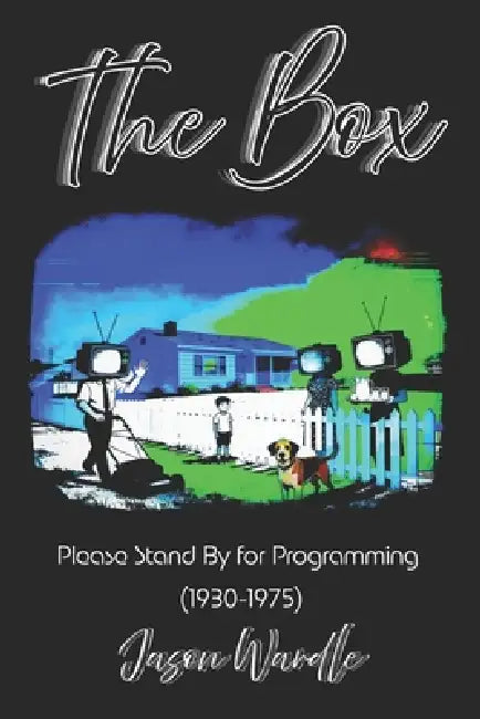 The Box: Please Stand By for Programming (1930-1975) by Jason Wardle