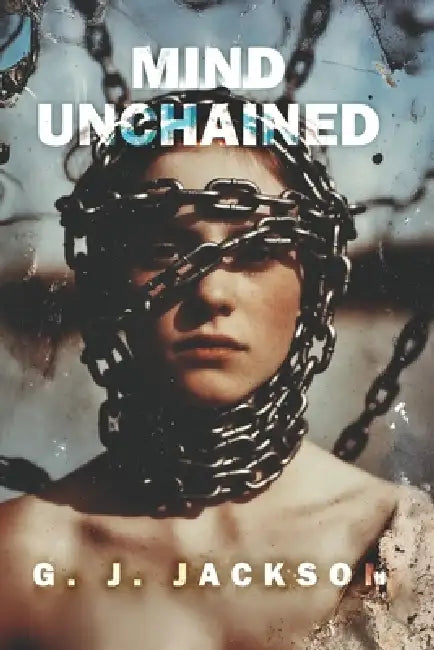 Mind Unchained: Life Lessons School and Parents Failed To Teach Us by G. J. Jackson