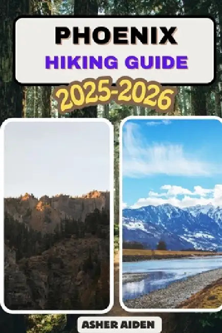 Phoenix Trail Hiking Guide 2025-2026 by Asher Aiden