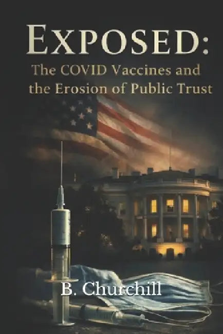 Exposed: The COVID-19 Vaccines and the Erosion of Public Trust by B. Churchill