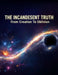 The Incandescent Truth: From Creation To Oblivion by Derrick Posey