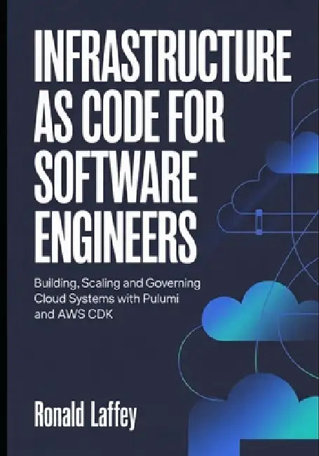 Infrastructure as Code for Software Engineers: Building, Scaling, and Governing Cloud Systems with Pulumi and AWS CDK by Ronald Laffey