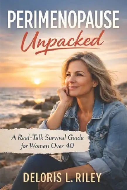 Perimenopause Unpacked: A Real-Talk Survival Guide for Women Over 40 by Deloris L. Riley