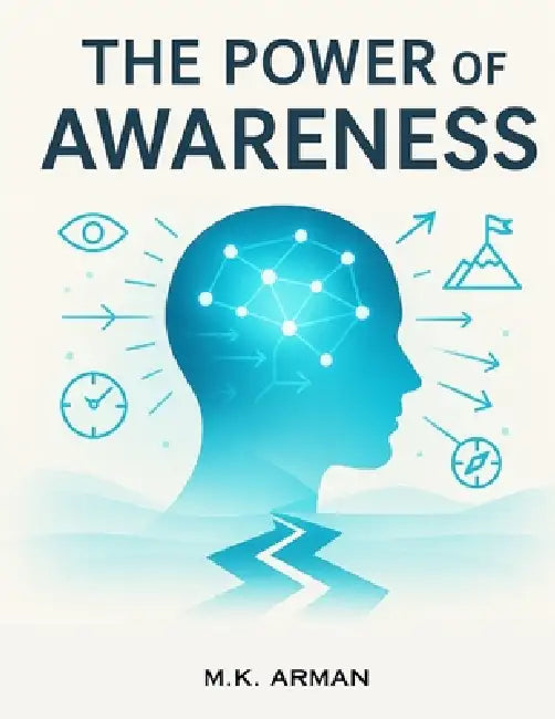 The Power of Awareness: Anticipate Challenges, Plan Strategically, Stay Alert, Make Better Decisions, Boost Productivity, and Achieve Personal and Pro by M. K. Arman