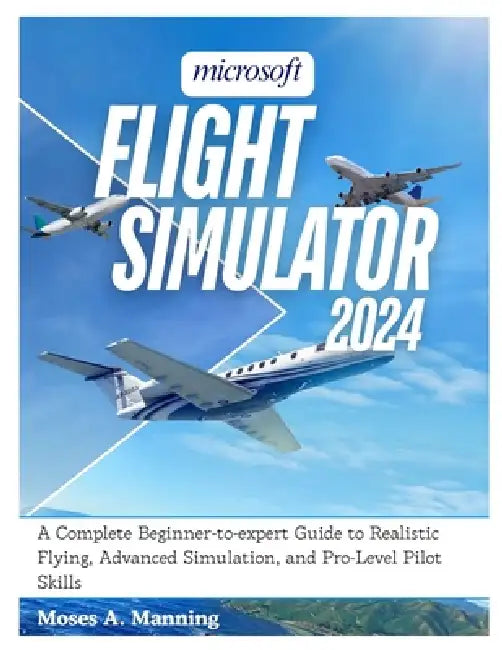 Microsoft Flight Simulator 2024: A Complete Beginner-to-Expert Guide to ...