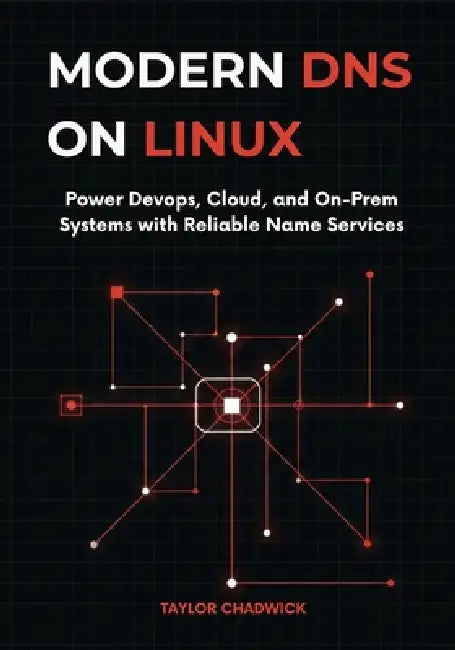 Modern DNS on Linux: Power DevOps, Cloud, and On-Prem Systems with Reliable Name Services by Taylor Chadwick