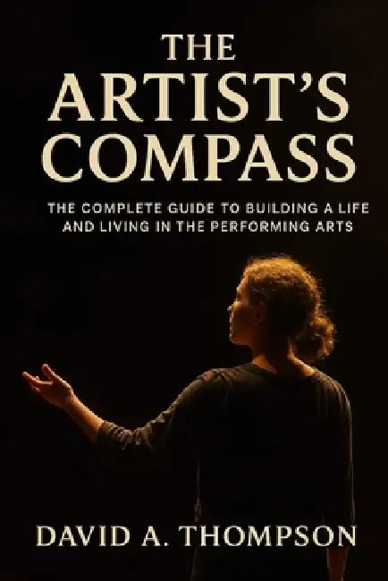 The Artist's Compass: The Complete Guide to Building a Life and Living in the Performing Arts by David a. Thompson