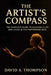 The Artist's Compass: The Complete Guide to Building a Life and Living in the Performing Arts by David a. Thompson