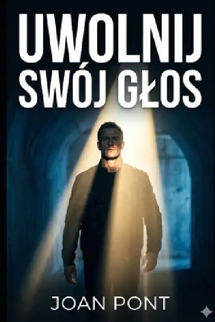 Uwolnij Swój Glos: Praktyczny przewodnik pewności siebie dla mężczyzn (Unleash Your Voice) by Joan Pont Galmés