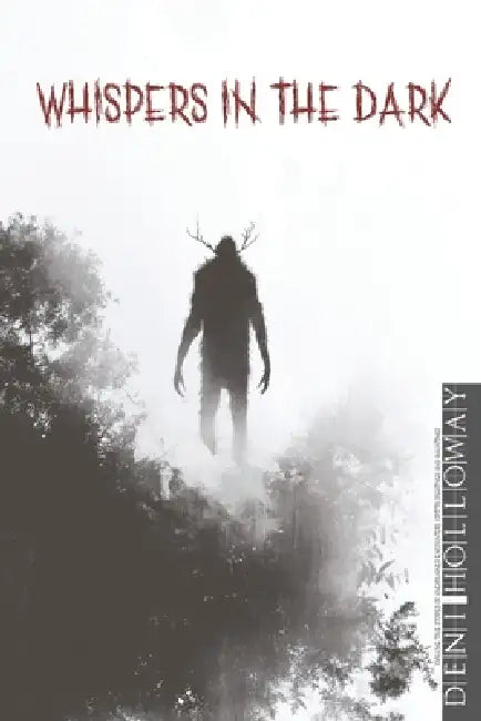 Whispers in the Dark: Chilling True Stories of Unexplained Encounters, Cryptid Sightings, and Hauntings by Deni Holloway