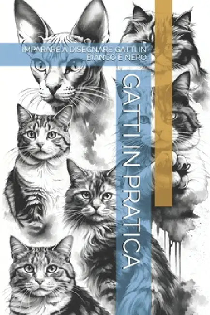 Gatti in Pratica: Imparare a Disegnare Gatti in Bianco E Nero by The Book Lab -